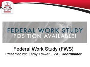 Federal Work Study FWS Presented by Leroy Trower