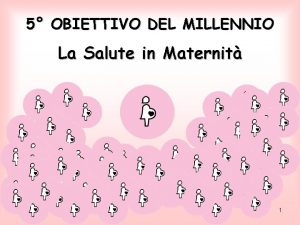 5 OBIETTIVO DEL MILLENNIO La Salute in Maternit