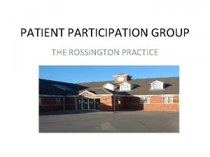 PATIENT PARTICIPATION GROUP THE ROSSINGTON PRACTICE INTRODUCTION Patient