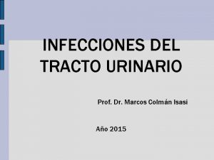 INFECCIONES DEL TRACTO URINARIO Prof Dr Marcos Colmn