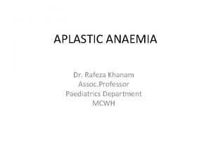 APLASTIC ANAEMIA Dr Rafeza Khanam Assoc Professor Paediatrics