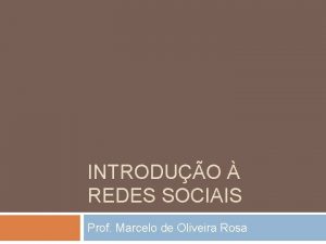 INTRODUO REDES SOCIAIS Prof Marcelo de Oliveira Rosa