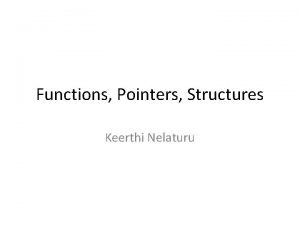 Functions Pointers Structures Keerthi Nelaturu Functions Also called