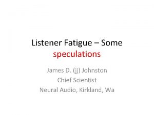 Listener Fatigue Some speculations James D jj Johnston