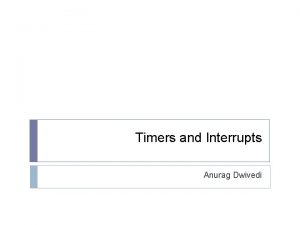 Timers and Interrupts Anurag Dwivedi Let Us Revise