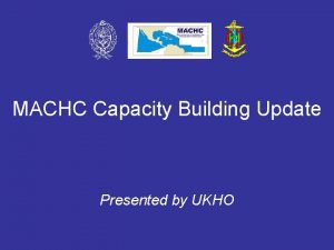 MACHC Capacity Building Update Presented by UKHO MACHC