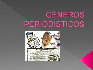 GNEROS PERIODSTICOS Gnero informativo su objetivo es entregar