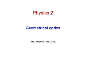 Physics 2 Geometrical optics Ing Jaroslav Jra CSc