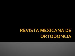 REVISTA MEXICANA DE ORTODONCIA Responsables Editora DANIELA CARMONA