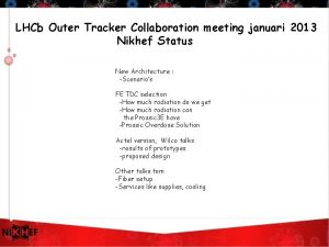 LHCb Outer Tracker Collaboration meeting januari 2013 Nikhef