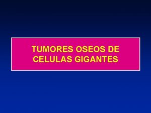 TUMORES OSEOS DE CELULAS GIGANTES TUMOR DE CELULAS