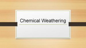 Chemical Weathering CHEMICAL WEATHERING Process by which rocks