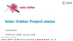 Solar Orbiter Project status Anne Pacros SOWG12 ESAC