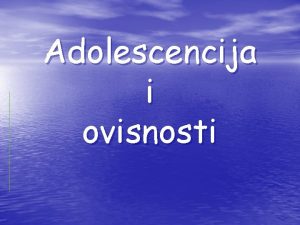 Adolescencija i ovisnosti Razdoblje adolescencije je doba u