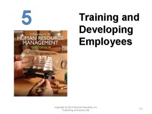 5 Training and Developing Employees Copyright 2013 Pearson