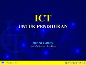 ICT UNTUK PENDIDIKAN Harina Yuhetty Kepala Pustekkom Depdiknas