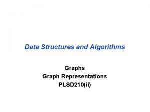 Data Structures and Algorithms Graph Representations PLSD 210ii