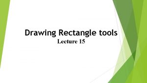 Drawing Rectangle tools Lecture 15 Rectangle tool First