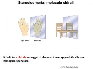 Stereoisomeria molecole chirali Si definisce chirale un oggetto