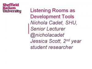 Listening Rooms as Development Tools Nichola Cadet SHU