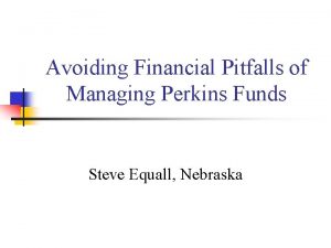 Avoiding Financial Pitfalls of Managing Perkins Funds Steve