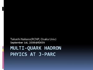 Takashi NakanoRCNP Osaka Univ September 1 st 2008RIKEN