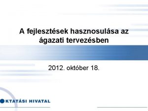 A fejlesztsek hasznosulsa az gazati tervezsben 2012 oktber