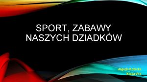 SPORT ZABAWY NASZYCH DZIADKW Jagoda Kotlicka Klasa VI