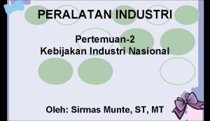 PERALATAN INDUSTRI Pertemuan2 Kebijakan Industri Nasional Oleh Sirmas