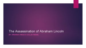 The Assassination of Abraham Lincoln BY ARIANNA ARESCO