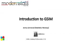 Introduction to GSIM Jenny Linnerud Statistics Norway jalssb