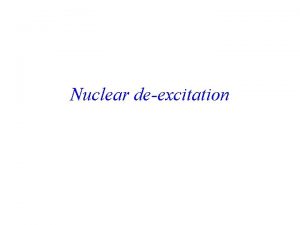 Nuclear deexcitation Outline of approach nucleus Source of