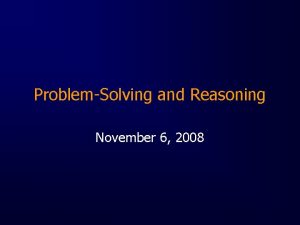 ProblemSolving and Reasoning November 6 2008 The Problem