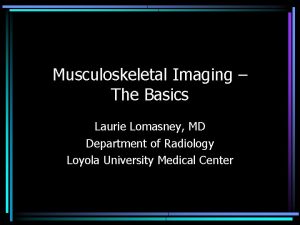 Musculoskeletal Imaging The Basics Laurie Lomasney MD Department