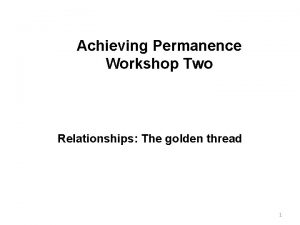 Achieving Permanence Workshop Two Relationships The golden thread
