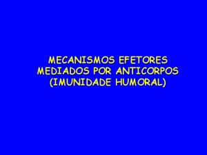 MECANISMOS EFETORES MEDIADOS POR ANTICORPOS IMUNIDADE HUMORAL Os