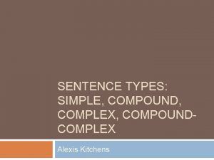 SENTENCE TYPES SIMPLE COMPOUND COMPLEX COMPOUNDCOMPLEX Alexis Kitchens