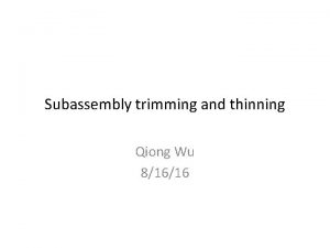 Subassembly trimming and thinning Qiong Wu 81616 What