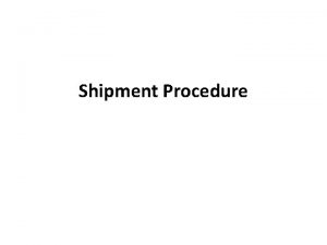 Shipment Procedure Shipment Shipment the act of sending