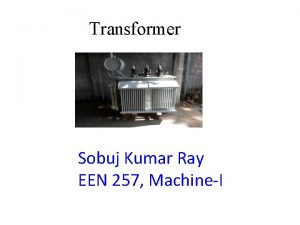 Transformer Sobuj Kumar Ray EEN 257 MachineI Transformer