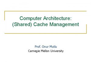 Computer Architecture Shared Cache Management Prof Onur Mutlu