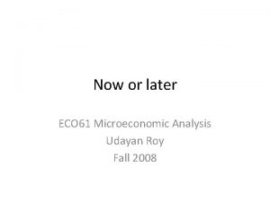 Now or later ECO 61 Microeconomic Analysis Udayan