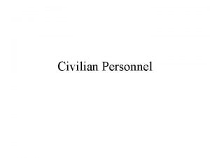 Civilian Personnel Overview Why employ civilians Basic policies