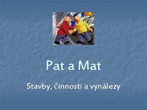 Pat a Mat Stavby innosti a vynlezy Prohlen