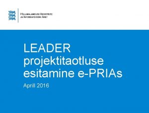 LEADER projektitaotluse esitamine ePRIAs Aprill 2016 ePRIA seadistamine