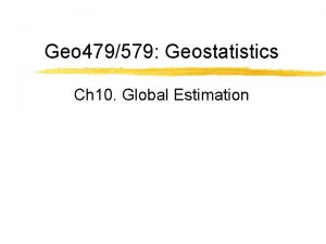 Geo 479579 Geostatistics Ch 10 Global Estimation Goal