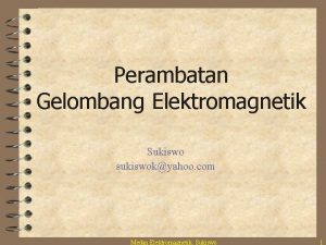 Perambatan Gelombang Elektromagnetik Sukiswo sukiswokyahoo com Medan Elektromagnetik