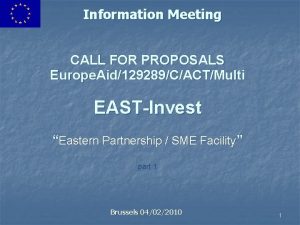 Information Meeting CALL FOR PROPOSALS Europe Aid129289CACTMulti EASTInvest