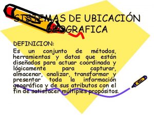 SISTEMAS DE UBICACIN GEOGRAFICA DEFINICION Es un conjunto