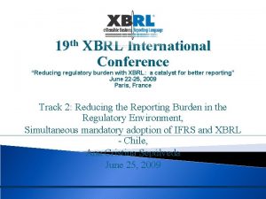 19 th XBRL International Conference Reducing regulatory burden
